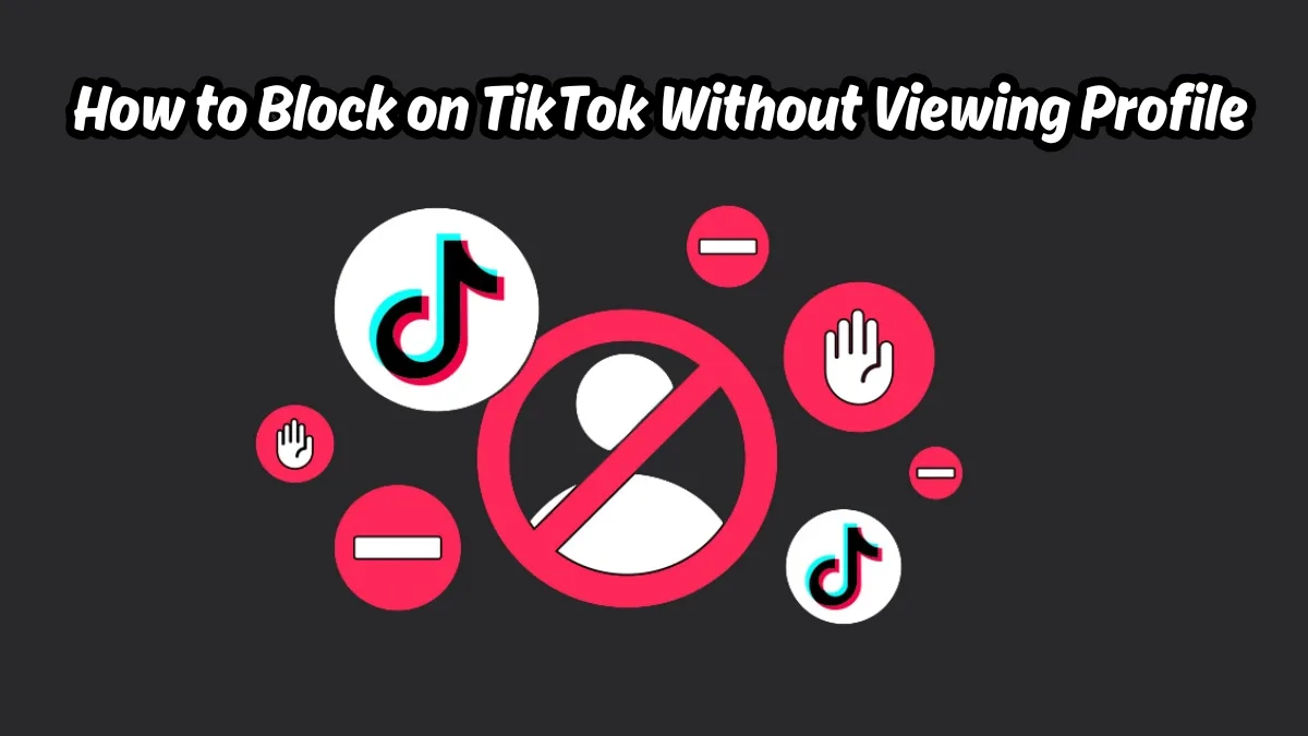 Can You Block Someone Without Viewing Their Profile On Tiktok